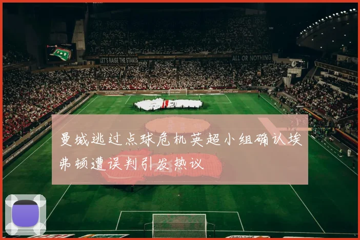 曼城逃过点球危机英超小组确认埃弗顿遭误判引发热议
