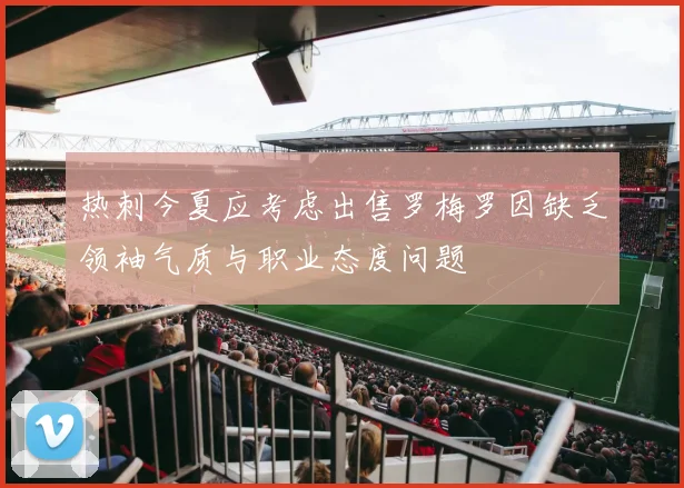热刺今夏应考虑出售罗梅罗因缺乏领袖气质与职业态度问题