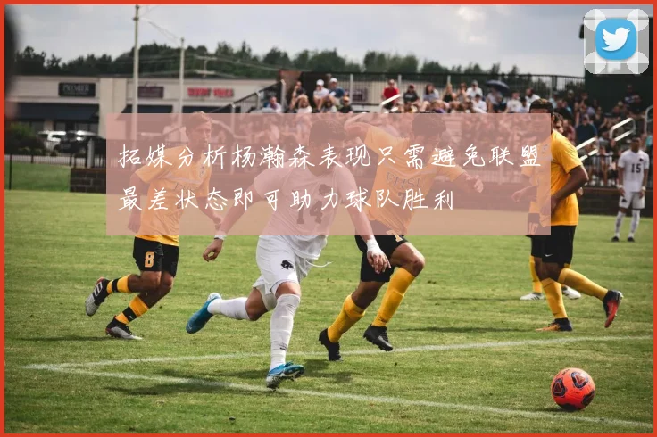 拓媒分析杨瀚森表现只需避免联盟最差状态即可助力球队胜利